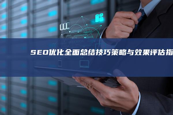 SEO优化全面总结：技巧、策略与效果评估指南