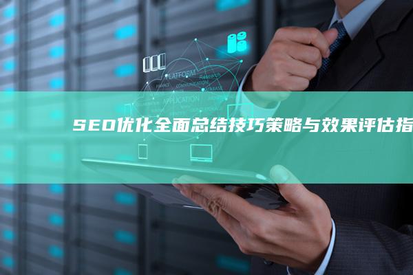 SEO优化全面总结：技巧、策略与效果评估指南